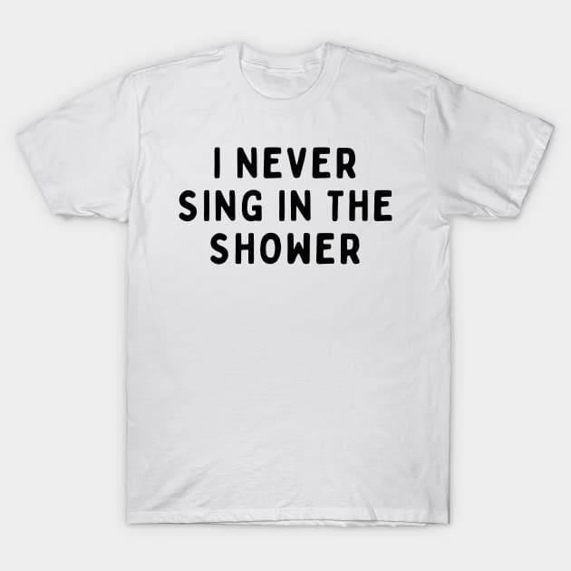 I Never Sing in The Shower, Funny White Lie Party Idea Outfit, Gift for My Girlfriend, Wife, Birthday Gift to Friends T-Shirt by All About Midnight Co